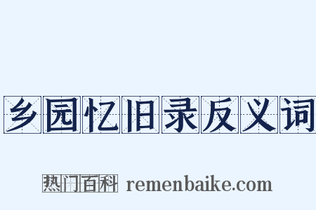 乡园忆旧录反义词是什么意思的图片